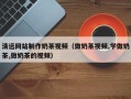 克孜勒苏清远网站制作奶茶视频（做奶茶视频,学做奶茶,做奶茶的视频）