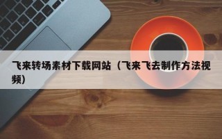 克孜勒苏飞来转场素材下载网站（飞来飞去制作方法视频）