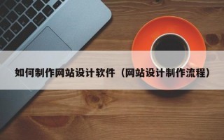 克孜勒苏如何制作网站设计软件（网站设计制作流程）