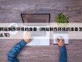 克孜勒苏网站制作环境的准备（网站制作环境的准备怎么写）