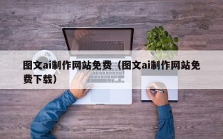 克孜勒苏图文ai制作网站免费（图文ai制作网站免费下载）