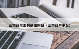 克孜勒苏云南商用素材商家网站（云南商户平台）