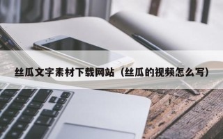 克孜勒苏丝瓜文字素材下载网站（丝瓜的视频怎么写）