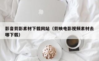克孜勒苏影音剪影素材下载网站（剪映电影视频素材去哪下载）