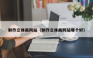 克孜勒苏制作立体画网站（制作立体画网站哪个好）